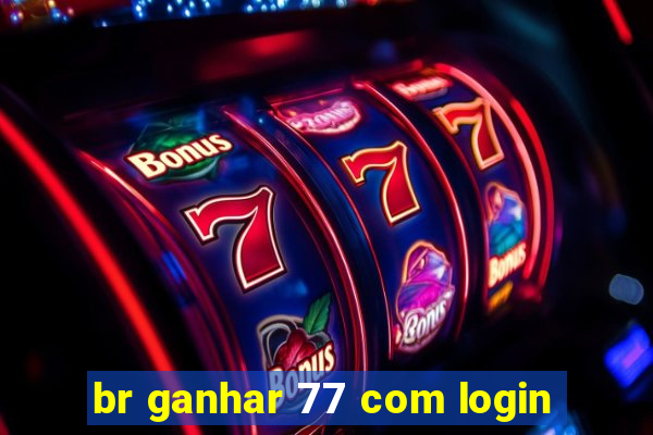 br ganhar 77 com login